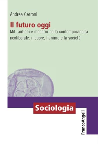 Il futuro oggi. Miti antichi e moderni nella contemporaneità neoliberale: il cuore, l'anima e la società