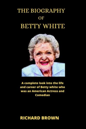 The biography of Betty white: A complete look into the life and career of Betty White who was an...