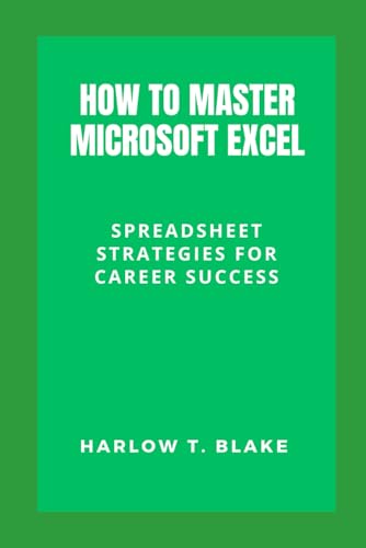 HOW TO MASTER MICROSOFT EXCEL: Spreadsheet Strategies for Career Success