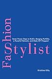 Fashion Stylist: Seven Proven Steps to Build a Banging Portfolio, a Powerful Network, and Make Sh*t Happen!