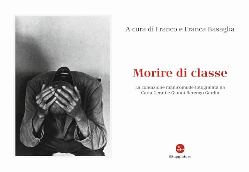 Morire di classe. La condizione manicomiale fotografata da Carla Cerati e Gianni Berengo Gardin. Ediz. illustrat