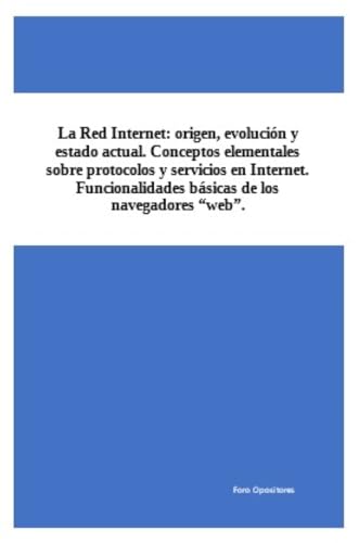 La Red Internet: origen, evolución y estado actual. Conceptos elementales sobre protocolos y servicios en Internet. Funcionalidades básicas de los navegadores “web”.
