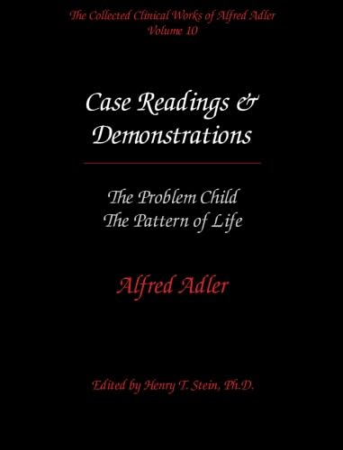 The Collected Clinical Works of Alfred Adler, Vol. 10: Case Readings & Demonstrations- The Problem Child / The Pattern of Life