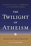 The Twilight of Atheism: The Rise and Fall of Disbelief in the Modern World