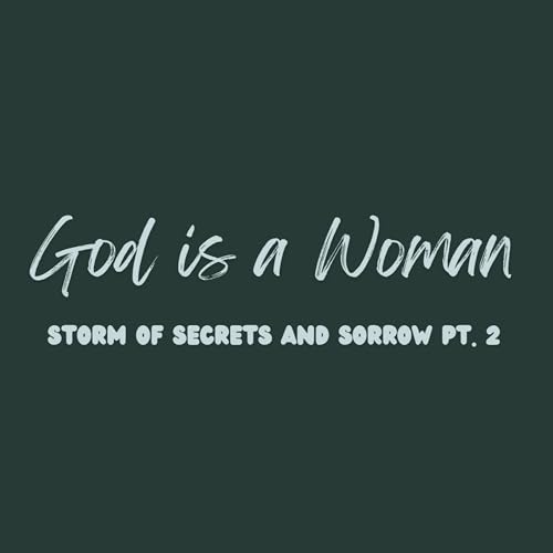 86: God is a Woman (Storm of Secrets and Sorrow Pt. 2)