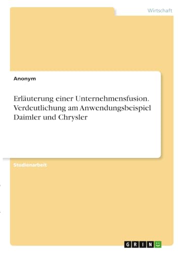 Erläuterung einer Unternehmensfusion. Verdeutlichung am Anwendungsbeispiel Daimler und Chrysler (German Edition)
