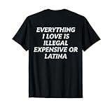 Everything I Love Is Illegal Expensive Or Latina (on back) T-Shirt