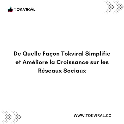 De Quelle Fa&ccedil;on Tokviral Simplifie et Am&eacute;liore la Croissance sur les R&eacute;seaux Sociaux
