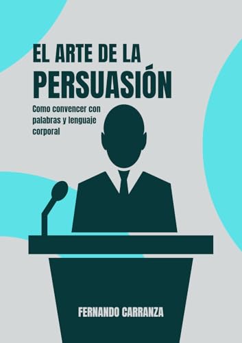 El Arte de la Persuasión: Cómo Convencer con Palabras y Lenguaje Corporal: Un gran libro para complementar tus conocimientos de oratoria, técnicas avanzadas de persuasión (Habla, Convence, Triunfa.) El Arte de la Persuasión: Cómo Convencer con Palabras y Lenguaje Corporal: Un gran libro para complementar tus conocimientos de oratoria, técnicas avanzadas de persuasión (Habla, Convence, Triunfa.)