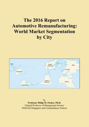 The 2016 Report on Automotive Remanufacturing: World Market Segmentation by City