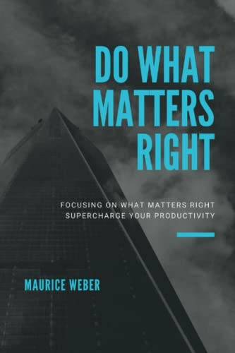 DO WHAT MATTERS RIGHT: Focusing on what matters right Supercharge Your Productivity