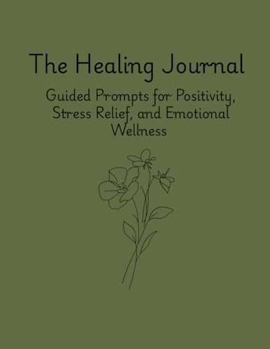 The Healing Journal: Guided Prompts for Positivity, Stress Relief, and Emotional Wellness