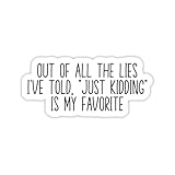 Funny Adult Stickers - Sarcastic Vinyl Die Cut Decal - Great for Water Bottles, Laptops, Hard Hats, & More - Out of All The Lies I've Told, Just Kidding is My Favorite