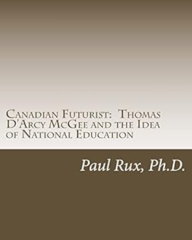 Canadian Futurist: Thomas D'Arcy McGee and the Idea of National Education
