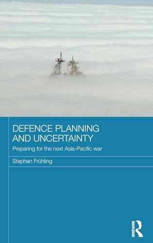 Defence Planning and Uncertainty: Preparing for the Next Asia-Pacific War (Routledge Security in Asia Pacific Series)