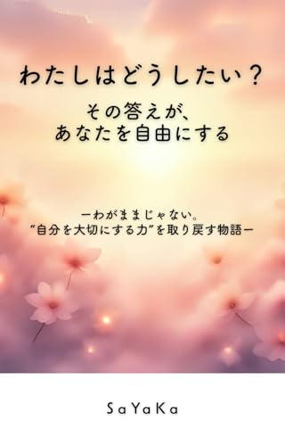 わたしはどうしたい?その答えが、あなたを自由にする: ーわがままじゃない。“自分を大切にする力”を取り戻す物語ー