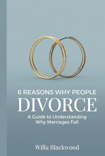  6 Reasons Why People Divorce: A Guide to Understanding Why Marriages Fail