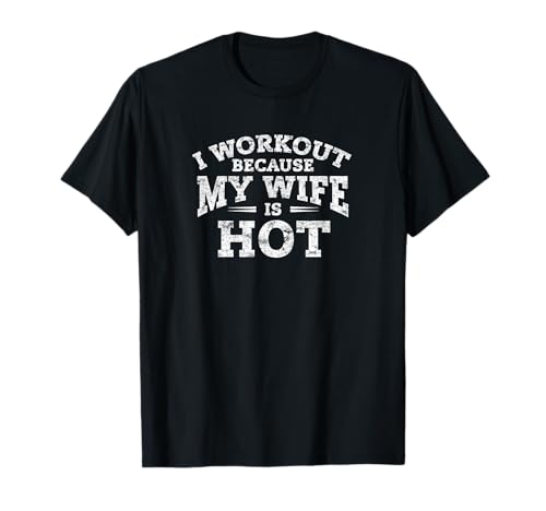 Gym Workout Gifts - I Workout Because My Wife is Hot T-Shirt