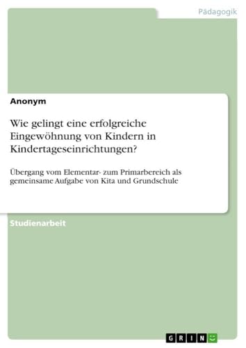 Wie gelingt eine erfolgreiche Eingewöhnung von Kindern in Kindertageseinrichtungen?: Übergang vom Elementar- zum Primarbereich als gemeinsame Aufgabe von Kita und Grundschule (German Edition)