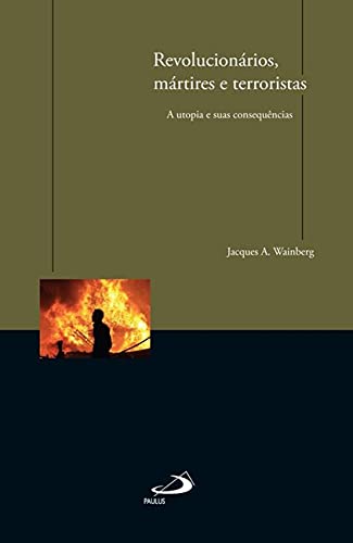 Revolucionários, mártires e terroristas: a utopia e suas consequências