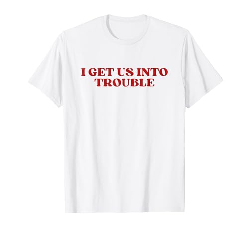 I Get Us Into Trouble Camiseta