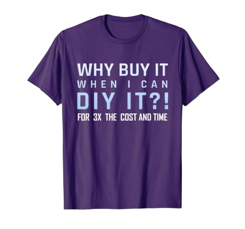 Why Buy It When I Can DIY It for 3X The Cost and Time T-Shirt, Men, Purple, XX-Large