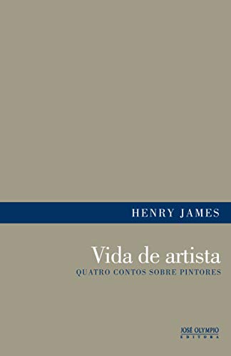 Vida de artista: quatro contos sobre pintores: Quatro contos sobre pintores - James, Henry