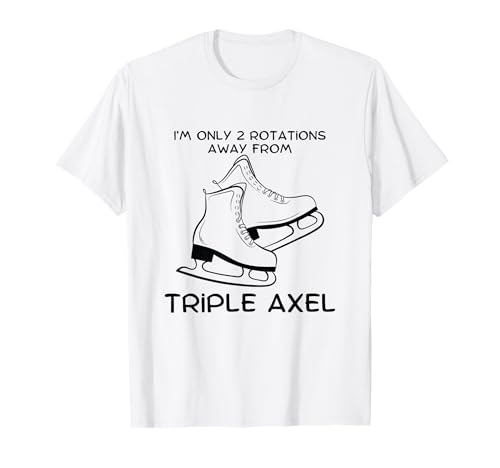 Divertido Patinador artístico I'm Only 2 Rotations Away Triple Axel Camiseta