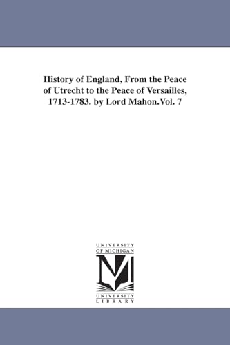 History of England, from the peace of Utrecht to the peace of Versailles, 17131783. By Lord Mahon.