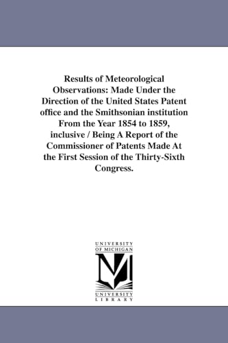 Results of meteorological observations: made under the direction of the United States Patent Office and the Smithsonian Institution from the year 1854 ... Patents made at the first session of the Thi