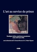 L'Art Au Service Du Prince: Paradigme Italien, Experiences Europeennes (Vers 1250-Vers 1500) 8867284800 Book Cover