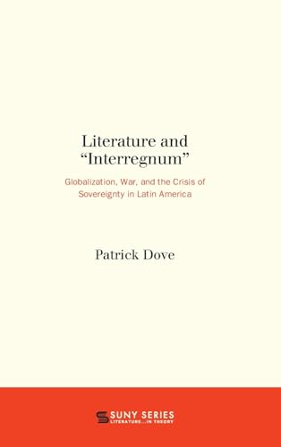 Literature and "Interregnum": Globalization, War, and the Crisis of Sovereignty in Latin America (SUNY series, Literature...in Theory)