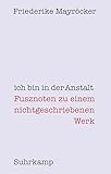ich bin in der Anstalt: Fusznoten zu einem nichtgeschriebenen Werk - Friederike Mayröcker 