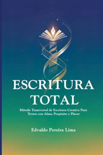 Escritura Total: Método Transversal de Escritura Creativa Para Textos con Alma, Propósito y Placer