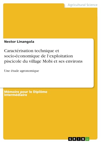 Caractérisation technique et socio économique de l‘exploitation piscicole du village Mobi et ses environs: Une étude agronomique (French Edition)