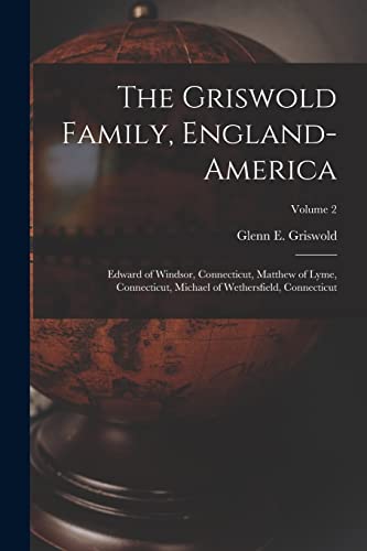 The Griswold Family, England-America: Edward of Windsor, Connecticut, Matthew of Lyme, Connecticut, Michael of Wethersfield, Connecticut; Volume 2
