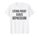 Eating Pussy Cures Depression Funny Adult Joke T-Shirt