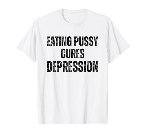 Eating Pussy Cures Depression Funny Adult Joke T-Shirt