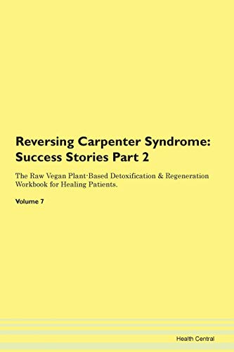 Reversing Carpenter Syndrome: Success Stories Part 2 The Raw Vegan Plant-Based Detoxification & Regeneration Workbook for Healing Patients. Volume 7