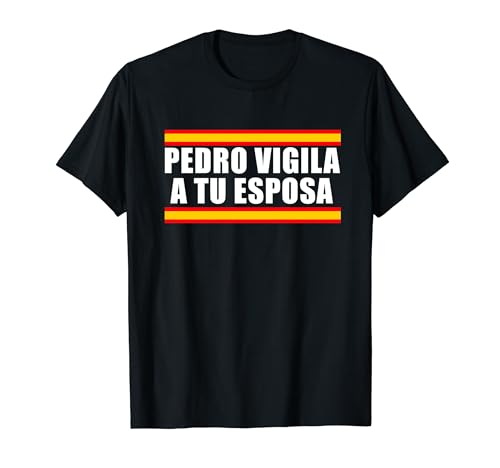 Pedro Sanchez Vigila a tu Esposa Camiseta