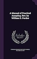 A Manual of Practical Assaying. Rev. by William D. Pardoe 1341713482 Book Cover