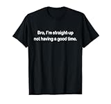 Bro I'm Straight Up Not Having A Good Time T-Shirt