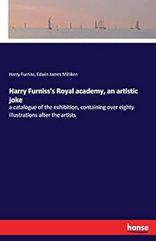 (Harry Furniss's) Royal Academy, an Artistic Joke; a Catalogue of the Exhibition, Containing Over Eighty Illustrations After the Artists
