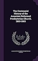 The Centennial History of the Associate Reformed Presbyterian Church. 1803-1903 1342012542 Book Cover