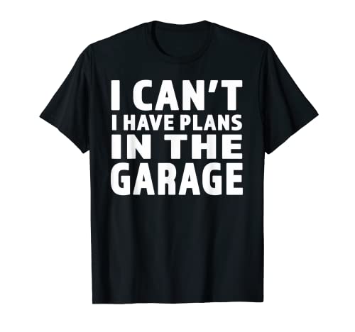 I Cant I Have Plans In The Garage - Gran regalo para Garage Pe Camiseta