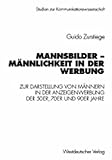  Mannsbilder - Männlichkeit in der Werbung: Eine Untersuchung zur Darstellung von Männern in der Anzeigenwerbung der 50er, 70er und 90er Jahre (Studien zur Kommunikationswissenschaft, 34)