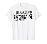I Seriously Need A Speed Bump Between My Brain And My Mouth T-Shirt