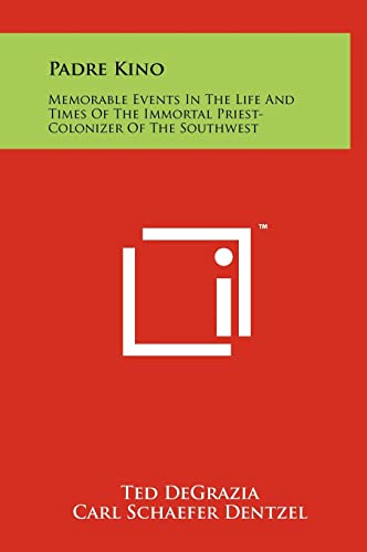 Padre Kino: Memorable Events In The Life And Times Of The Immortal Priest-Colonizer Of The Southwest