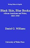 Black Skin, Blue Books: African Americans and Wales 1845-1945 (University of Wales Press - Writing Wales in English)