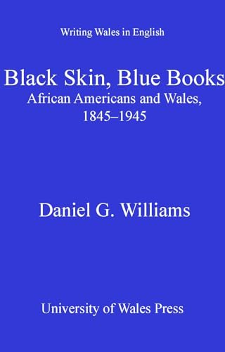 Black Skin, Blue Books: African Americans and Wales 1845-1945 (University of Wales Press - Writing Wales in English)